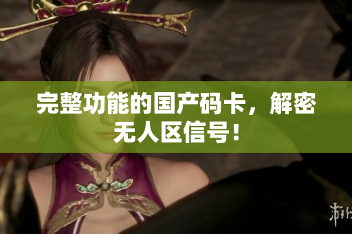 完整功能的国产码卡，解密无人区信号！