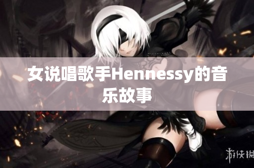 女说唱歌手Hennessy的音乐故事
