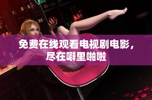 免费在线观看电视剧电影，尽在噼里啪啦