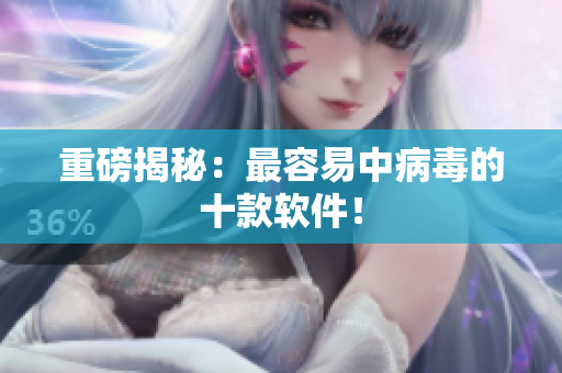 重磅揭秘：最容易中病毒的十款软件！