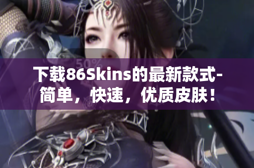 下载86Skins的最新款式-简单，快速，优质皮肤！