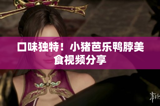 口味独特！小猪芭乐鸭脖美食视频分享