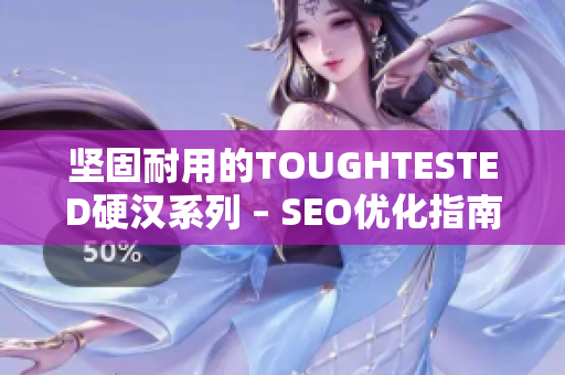 坚固耐用的TOUGHTESTED硬汉系列 – SEO优化指南