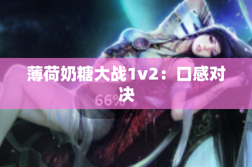 薄荷奶糖大战1v2：口感对决