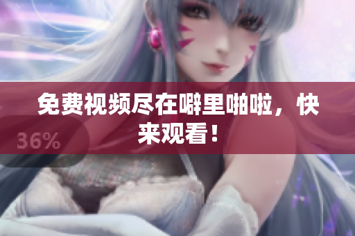 免费视频尽在噼里啪啦，快来观看！