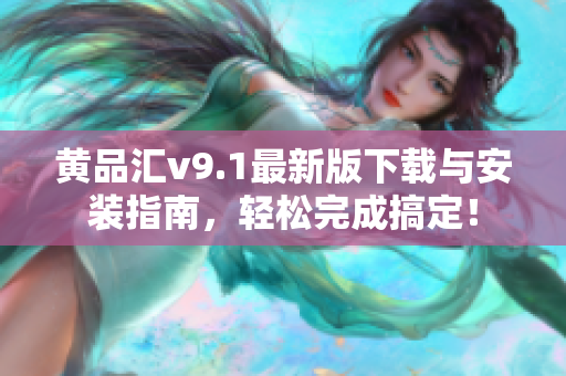 黄品汇v9.1最新版下载与安装指南，轻松完成搞定！