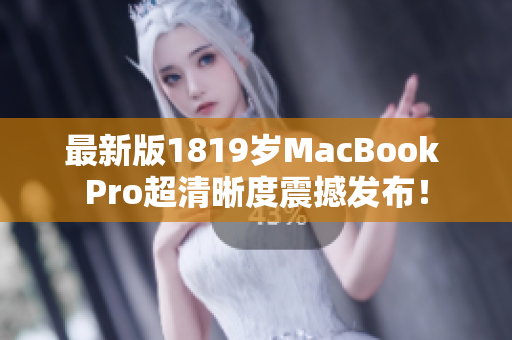 最新版1819岁MacBook Pro超清晰度震撼发布！
