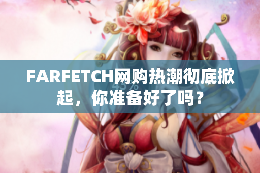 FARFETCH网购热潮彻底掀起，你准备好了吗？