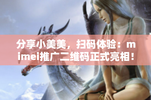 分享小美美，扫码体验：mimei推广二维码正式亮相！