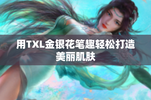 用TXL金银花笔趣轻松打造美丽肌肤