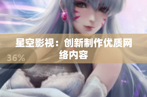 星空影视：创新制作优质网络内容