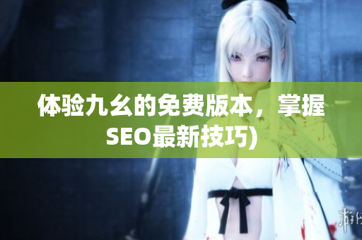 体验九幺的免费版本，掌握SEO最新技巧)