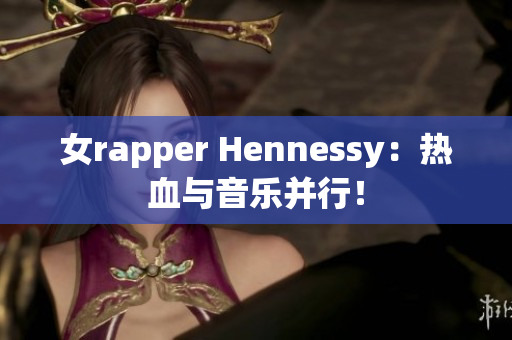 女rapper Hennessy：热血与音乐并行！