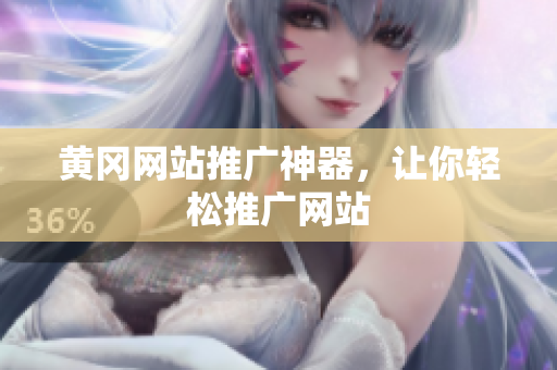 黄冈网站推广神器，让你轻松推广网站