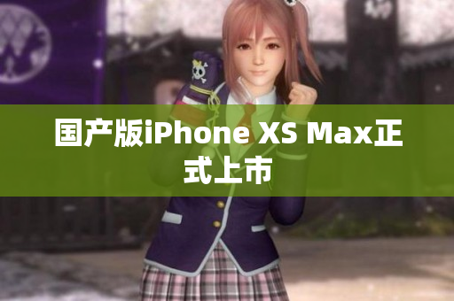 国产版iPhone XS Max正式上市