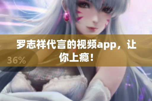 罗志祥代言的视频app，让你上瘾！