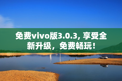 免费vivo版3.0.3, 享受全新升级，免费畅玩！