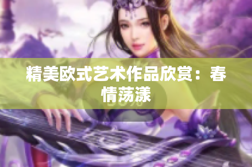 精美欧式艺术作品欣赏：春情荡漾