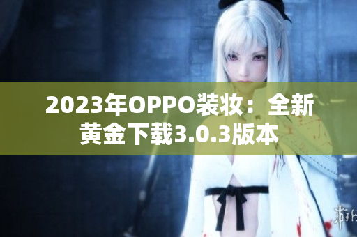 2023年OPPO装妆：全新黄金下载3.0.3版本