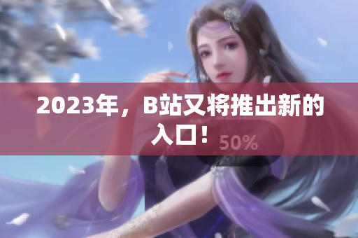 2023年，B站又将推出新的入口！