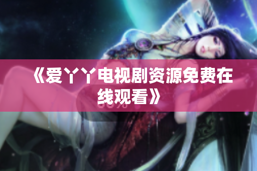 《爱丫丫电视剧资源免费在线观看》