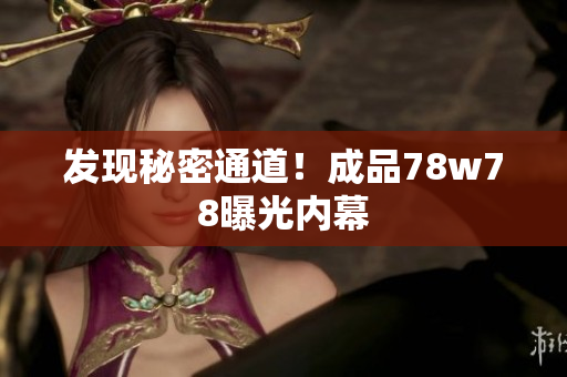 发现秘密通道！成品78w78曝光内幕