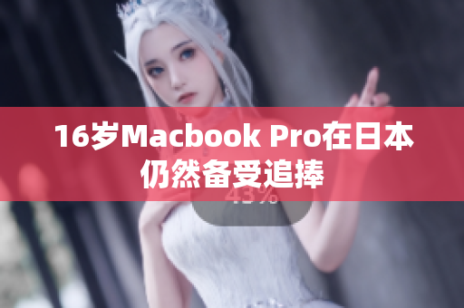 16岁Macbook Pro在日本仍然备受追捧