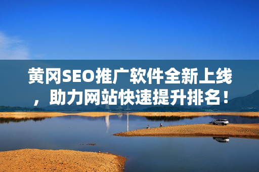 黄冈SEO推广软件全新上线，助力网站快速提升排名！