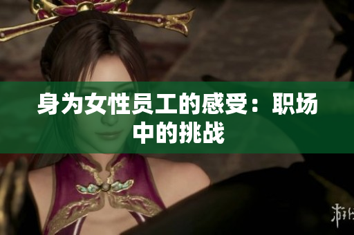 身为女性员工的感受：职场中的挑战