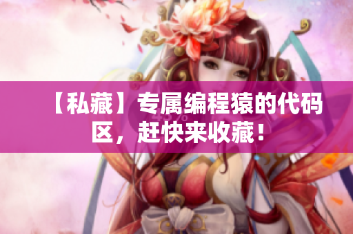 【私藏】专属编程猿的代码区，赶快来收藏！