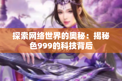 探索网络世界的奥秘：揭秘色999的科技背后
