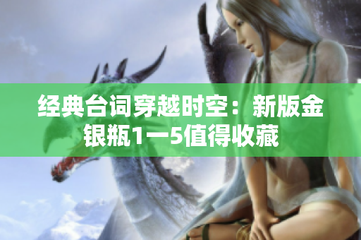 经典台词穿越时空：新版金银瓶1一5值得收藏