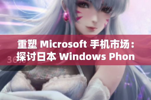 重塑 Microsoft 手机市场：探讨日本 Windows Phone 的前景