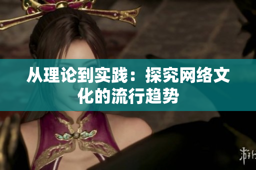 从理论到实践：探究网络文化的流行趋势