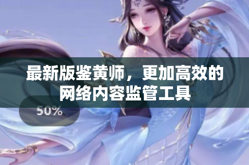 最新版鉴黄师，更加高效的网络内容监管工具