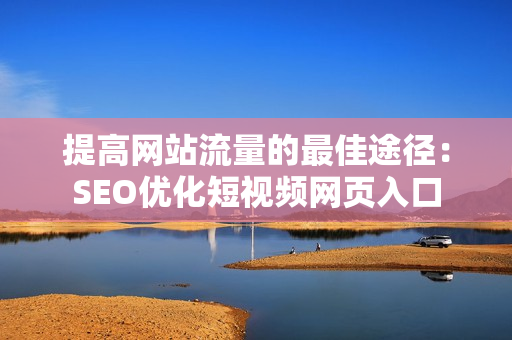 提高网站流量的最佳途径：SEO优化短视频网页入口