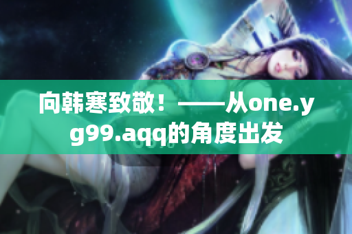 向韩寒致敬！——从one.yg99.aqq的角度出发