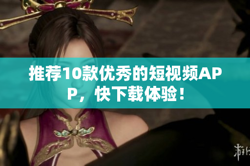 推荐10款优秀的短视频APP，快下载体验！
