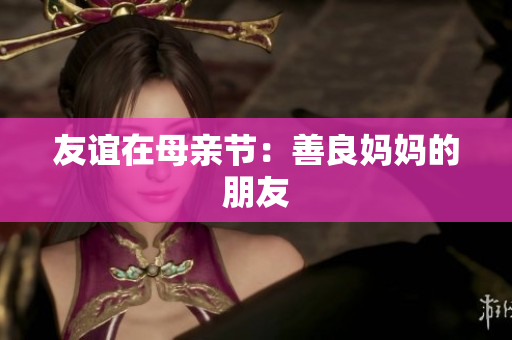 友谊在母亲节：善良妈妈的朋友