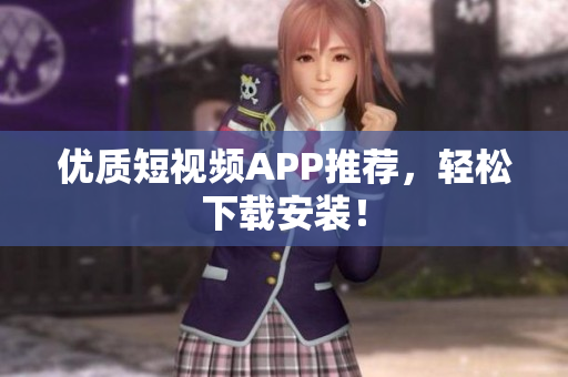 优质短视频APP推荐，轻松下载安装！
