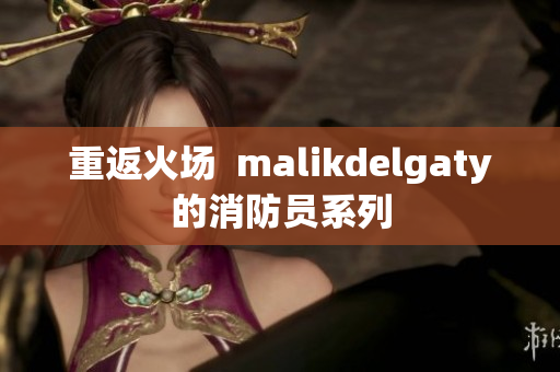重返火场  malikdelgaty的消防员系列