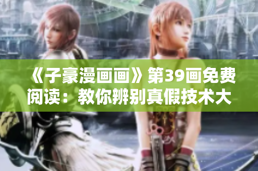 《子豪漫画画》第39画免费阅读：教你辨别真假技术大佬