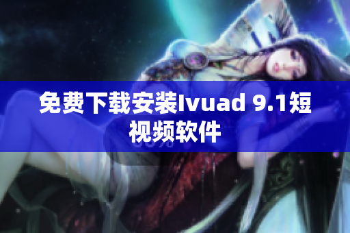 免费下载安装Ivuad 9.1短视频软件