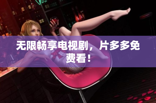 无限畅享电视剧，片多多免费看！