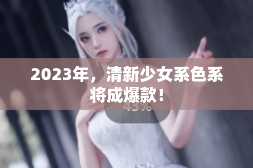 2023年，清新少女系色系将成爆款！