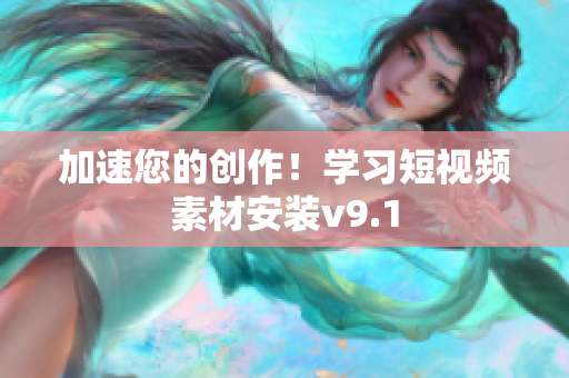 加速您的创作！学习短视频素材安装v9.1