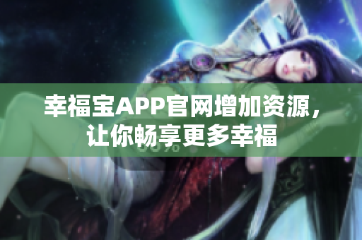 幸福宝APP官网增加资源，让你畅享更多幸福