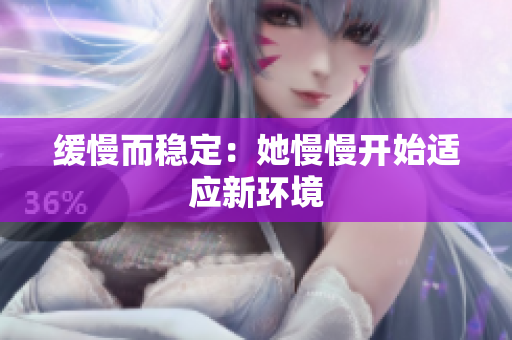 缓慢而稳定：她慢慢开始适应新环境