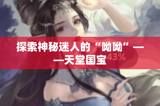 探索神秘迷人的“呦呦”——天堂国宝