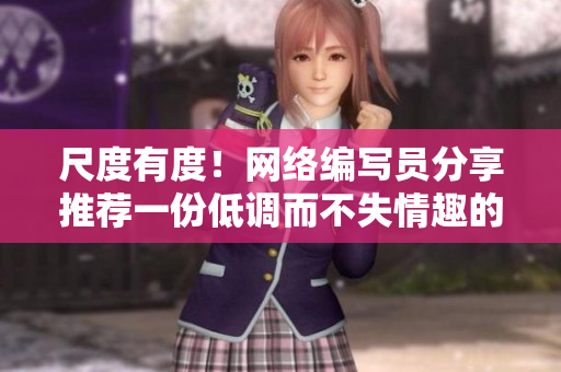 尺度有度！网络编写员分享推荐一份低调而不失情趣的文章